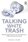Talking White Trash : Mediated Representations and Lived Experiences of White Working-Class People - Book