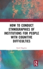 How to Conduct Ethnographies of Institutions for People with Cognitive Difficulties - Book