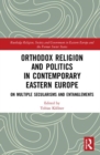 Orthodox Religion and Politics in Contemporary Eastern Europe : On Multiple Secularisms and Entanglements - Book