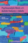 Psychoanalytic Work with Autistic Features in Adults : Clinical Intervention Methods and Technique - Book