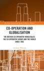 Co-operation and Globalisation : The British Co-operative Wholesales, the Co-operative Group and the World since 1863 - Book