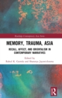 Memory, Trauma, Asia : Recall, Affect, and Orientalism in Contemporary Narratives - Book