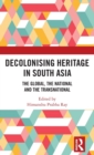 Decolonising Heritage in South Asia : The Global, the National and the Transnational - Book