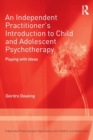 An Independent Practitioner's Introduction to Child and Adolescent Psychotherapy : Playing with Ideas - Book