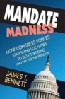 Mandate Madness : How Congress Forces States and Localities to Do its Bidding and Pay for the Privilege - Book