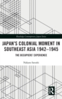 Japan’s Colonial Moment in Southeast Asia 1942-1945 : The Occupiers’ Experience - Book