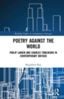 Poetry Against the World : Philip Larkin and Charles Tomlinson in Contemporary Britain - Book