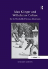 Max Klinger and Wilhelmine Culture : On the Threshold of German Modernism - Book