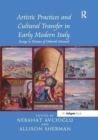 Artistic Practices and Cultural Transfer in Early Modern Italy : Essays in Honour of Deborah Howard - Book