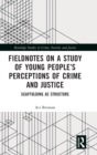 Fieldnotes on a Study of Young People’s Perceptions of Crime and Justice : Scaffolding as Structure - Book