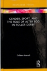 Gender, Sport, and the Role of Alter Ego in Roller Derby - Book