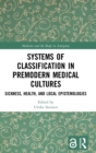 Systems of Classification in Premodern Medical Cultures : Sickness, Health, and Local Epistemologies - Book