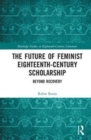 The Future of Feminist Eighteenth-Century Scholarship : Beyond Recovery - Book