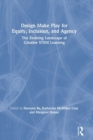 Design Make Play for Equity, Inclusion, and Agency : The Evolving Landscape of Creative STEM Learning - Book