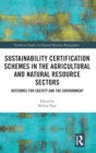 Sustainability Certification Schemes in the Agricultural and Natural Resource Sectors : Outcomes for Society and the Environment - Book