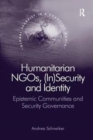 Humanitarian NGOs, (In)Security and Identity : Epistemic Communities and Security Governance - Book