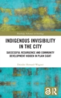 Indigenous Invisibility in the City : Successful Resurgence and Community Development Hidden in Plain Sight - Book