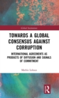 Towards a Global Consensus Against Corruption : International Agreements as Products of Diffusion and Signals of Commitment - Book