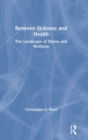 Between Sickness and Health : The Landscape of Illness and Wellness - Book