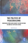 The Politics of Peacebuilding : Emerging Actors and Security Sector Reform in Conflict-affected States - Book