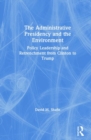 The Administrative Presidency and the Environment : Policy Leadership and Retrenchment from Clinton to Trump - Book