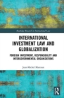 International Investment Law and Globalization : Foreign Investment, Responsibilities and Intergovernmental Organizations - Book