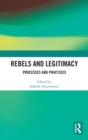 Rebels and Legitimacy : Processes and Practices - Book
