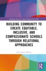 Building Community to Create Equitable, Inclusive and Compassionate Schools through Relational Approaches - Book