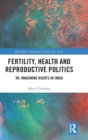 Fertility, Health and Reproductive Politics : Re-imagining Rights in India - Book