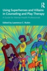 Using Superheroes and Villains in Counseling and Play Therapy : A Guide for Mental Health Professionals - Book