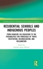 Residential Schools and Indigenous Peoples : From Genocide via Education to the Possibilities for Processes of Truth, Restitution, Reconciliation, and Reclamation - Book