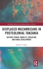 Displaced Mozambicans in Postcolonial Tanzania : Refugee Power, Mobility, Education, and Rural Development - Book