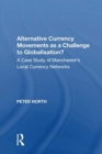 Alternative Currency Movements as a Challenge to Globalisation? : A Case Study of Manchester's Local Currency Networks - Book