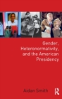 Gender, Heteronormativity, and the American Presidency - Book