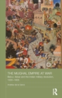 The Mughal Empire at War : Babur, Akbar and the Indian Military Revolution, 1500-1605 - Book