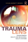 Through a Trauma Lens : Transforming Health and Behavioral Health Systems - Book