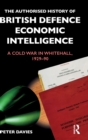 The Authorised History of British Defence Economic Intelligence : A Cold War in Whitehall, 1929-90 - Book