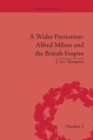 A Wider Patriotism : Alfred Milner and the British Empire - Book