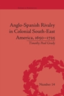 Anglo-Spanish Rivalry in Colonial South-East America, 1650–1725 - Book