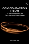 Conscious Action Theory : An Introduction to the Event-Oriented World View - Book