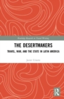 The Desertmakers : Travel, War, and the State in Latin America - Book