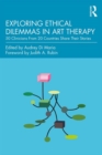 Exploring Ethical Dilemmas in Art Therapy : 50 Clinicians From 20 Countries Share Their Stories - Book