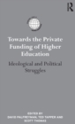 Towards the Private Funding of Higher Education : Ideological and Political Struggles - Book