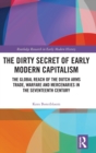 The Dirty Secret of Early Modern Capitalism : The Global Reach of the Dutch Arms Trade, Warfare and Mercenaries in the Seventeenth Century - Book