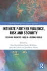Intimate Partner Violence, Risk and Security : Securing Women’s Lives in a Global World - Book