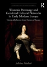 Women’s Patronage and Gendered Cultural Networks in Early Modern Europe : Vittoria della Rovere, Grand Duchess of Tuscany - Book