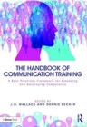 The Handbook of Communication Training : A Best Practices Framework for Assessing and Developing Competence - Book