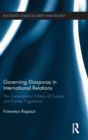Governing Diasporas in International Relations : The Transnational Politics of Croatia and Former Yugoslavia - Book