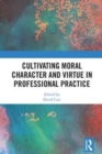 Cultivating Moral Character and Virtue in Professional Practice - Book