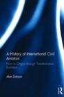 A History of International Civil Aviation : From its Origins Through Transformative Evolution - Book